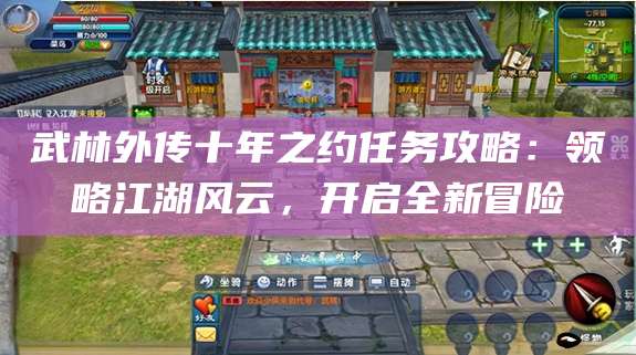 武林外传十年之约任务攻略:领略江湖风云,开启全新冒险