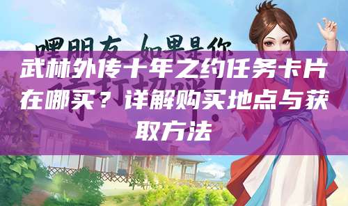 武林外传十年之约任务卡片在哪买?详解购买地点与获取方法