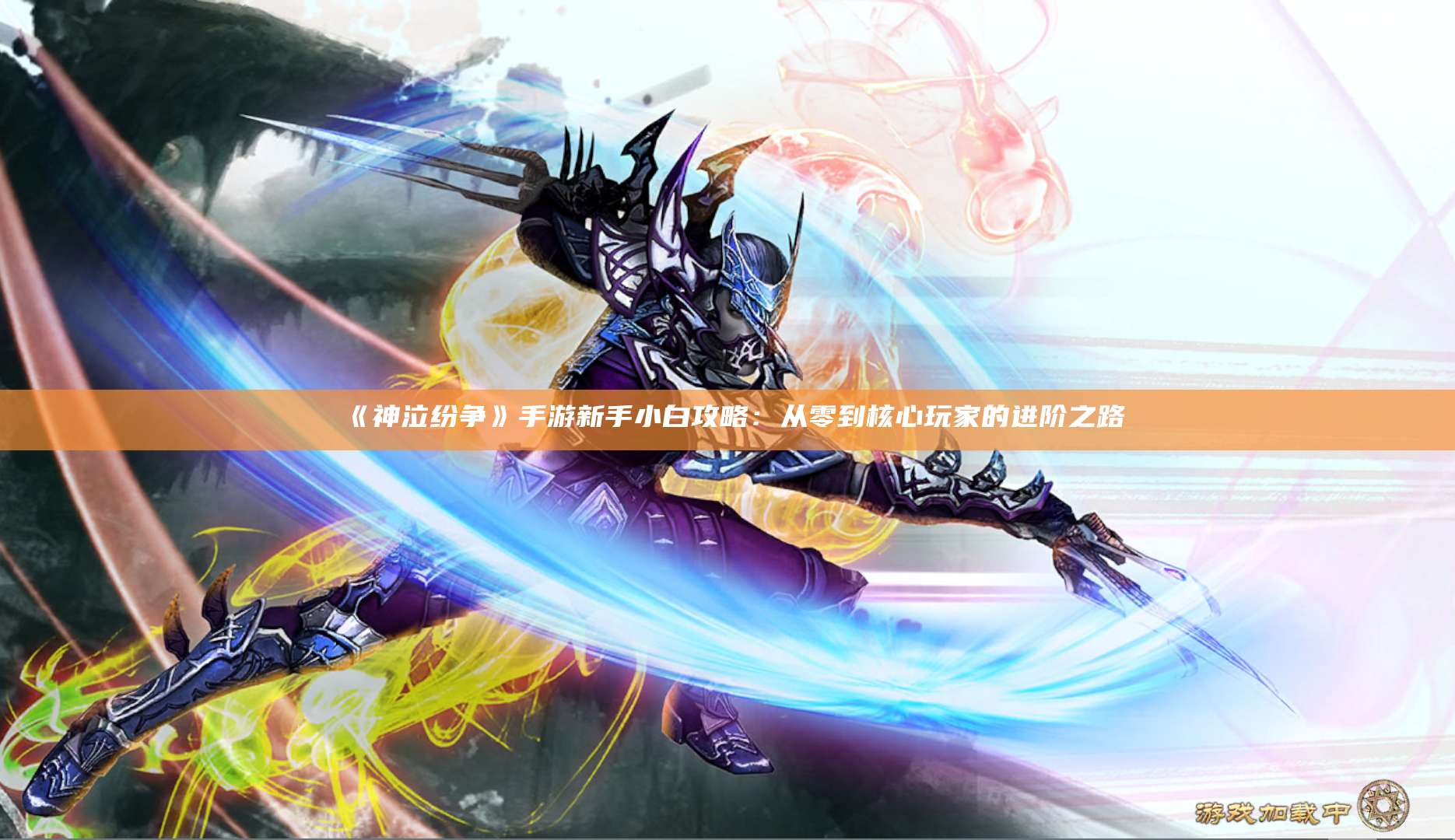 《神泣纷争》手游新手小白攻略：从零到核心玩家的进阶之路