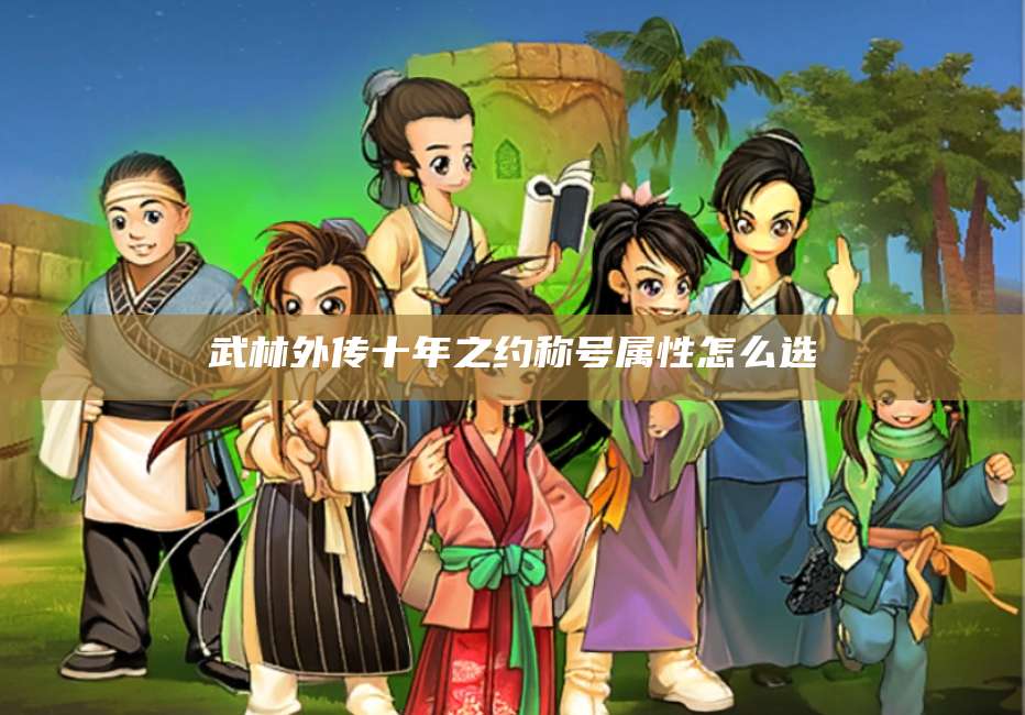 武林外传十年之约称号属性怎么选