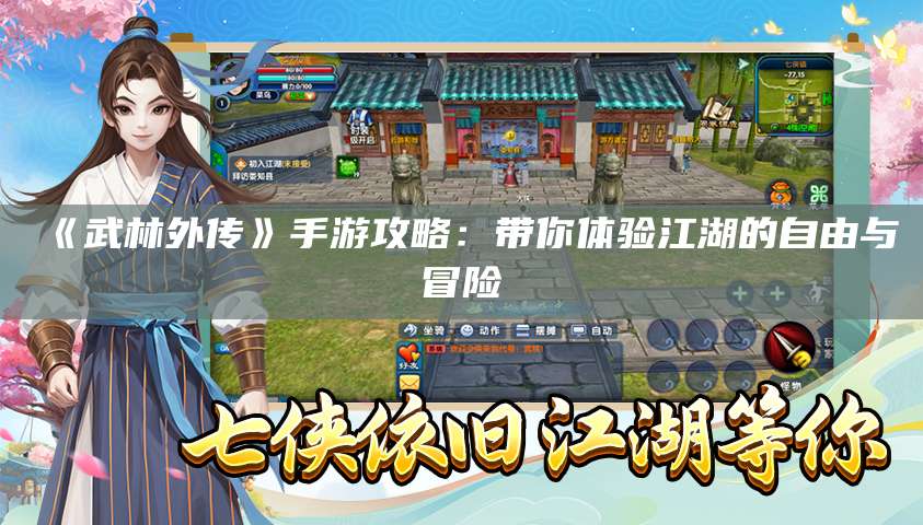 《武林外传》手游攻略:带你体验江湖的自由与冒险