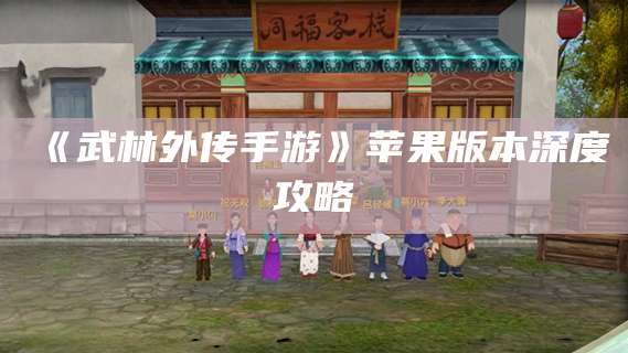 《武林外传手游》苹果版本深度攻略