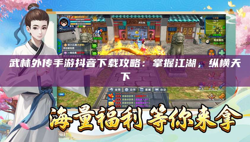 武林外传手游抖音下载攻略:掌握江湖,纵横天下