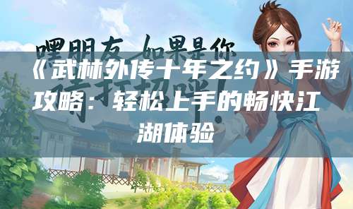 《武林外传十年之约》手游攻略:轻松上手的畅快江湖体验