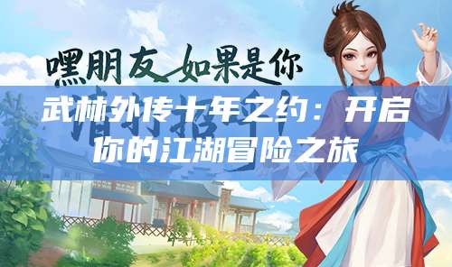 武林外传十年之约:开启你的江湖冒险之旅