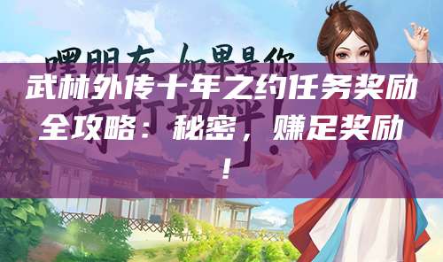 武林外传十年之约任务奖励全攻略:秘密,赚足奖励!