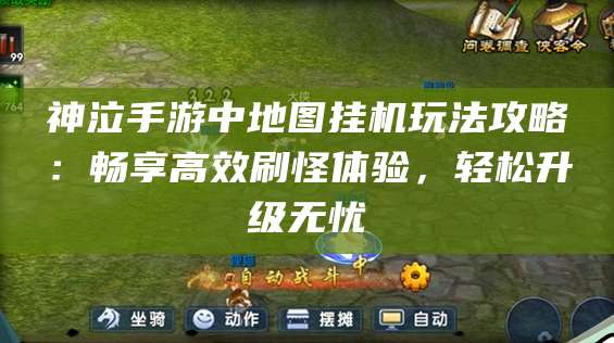 神泣手游中地图挂机玩法攻略：畅享高效刷怪体验，轻松升级无忧